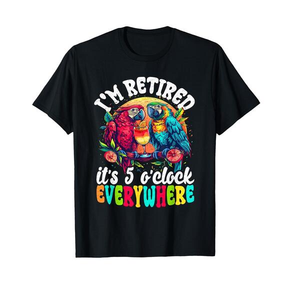 Tops - Im Retired - Its 5 Oclock Everywhere - 5 Oclock Somewhere T-Shirt 1